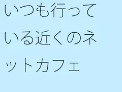 いつも行っている近くのネットカフェ