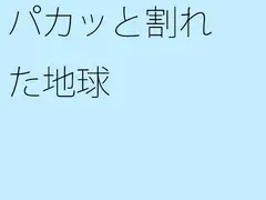 パカッと割れた地球