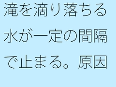 滝を滴り落ちる水が一定の間隔で止まる。原因は不明。 [サマールンルン]