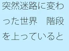 突然迷路に変わった世界 階段を上っていると・・・・