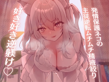 【高身長×逆レ○プ×甘々ツンハメ】発情保護ネコの主従逆転ムチムチ精液絞り-セラが悪い子なのはご主人のせいだから、えっちで好き好き逆躾け- [甘々と毒々]