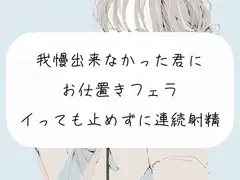 【M向け】我慢できなかった君にお仕置きフェラ。イっても止めずに連続射精