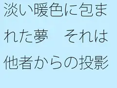 淡い暖色に包まれた夢 それは他者からの投影(とうえい)