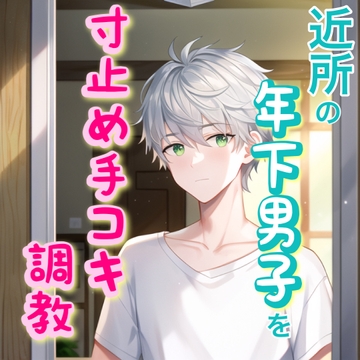 近所に引っ越してきた年下の男の子を自分好みに調教しちゃう【寸止め手コキ射精管理】 [うじ抹茶]