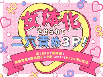 女体化させられて二穴責め3P!〜家でホテルで医務室で…執着激重の義弟双子に中出しされまくるセックス漬け性活〜 [さみどり]