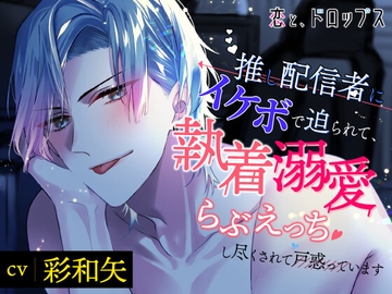 恋と、ドロップス～推し配信者にイケボで迫られて、執着溺愛らぶえっちし尽くされて戸惑っています～ [Lamina Planet]