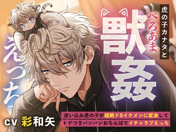 虎の子カナタとぺろあま獣○えっち〜迷い込み虎の子が超絶ドSイケメンに変身してトゲつきパンパンおちんぽでイチャラブえっち〜 [もふもふ男子図鑑]