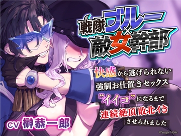 【戦隊ブルー×敵女幹部】快感から逃げられない強○お仕置きセックス ”イイコ”になるまで連続絶頂 敗北イきさせられました [Sugar Holic]