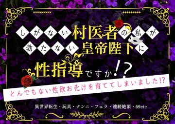 しがない村医者の私が勃たない皇帝に性指導ですか!? 〜とんでもない性欲お化けを育ててしまいました⁉︎〜 [やまびこ屋]