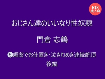 おじさん達のいいなり性奴○ 門倉 志鶴 ⑸媚薬でお仕置き・泣きわめき連続絶頂 後編 [絃屋]