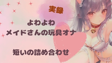 【実録】よわよわメイドさんの玩具オナ。短いの9本詰め合わせパック [まどか]