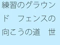 練習のグラウンド フェンスの向こうの道 世界で噂の・・・・