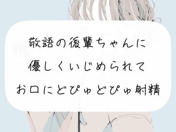 【M向け】敬語の後輩ちゃんに優しくいじめられて、お口にどぴゅどぴゅ射精しちゃう [みこるーむ]