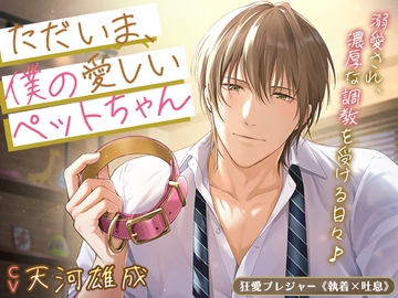 【KU100】ただいま、僕の愛しいペットちゃん〜溺愛され、濃厚な調教を受ける日々♪〜 [狂愛プレジャー《執着×吐息》]