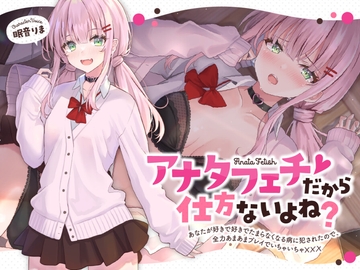 【全年齢版】アナタフェチだから仕方ないよね?～あなたが好きで好きでたまらなくなる病に犯されたので、全力あまあまプレイでいちゃいちゃ☓☓☓～ [かにましゅまろ]