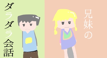 兄妹のダラダラ会話 [アイスサイケキャット]