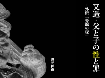 又造・父と子の性と罪ー外伝「失踪の森」 [想元ライブラリー]