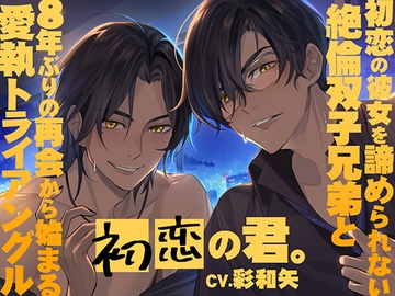 初恋の君。～初恋の彼女を諦められない絶倫双子兄弟と8年ぶりの再会から始まる愛執トライアングル～ [Errai]