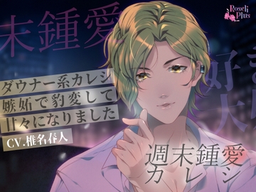 週末鍾愛カレシ ～ダウナー系カレシが嫉妬で豹変したら甘々になりました～ [Roseli Plus]