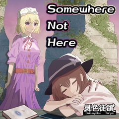 Somewhere Not Here [剥色徒領]