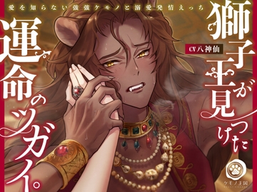 獅子王が見つけた運命のツガイ。〜愛を知らない強強ケモノと溺愛発情えっち【肉欲強引交尾⇒激甘濃厚SEX】 [ケモノ王国]