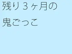 残り3ヶ月の鬼ごっこ