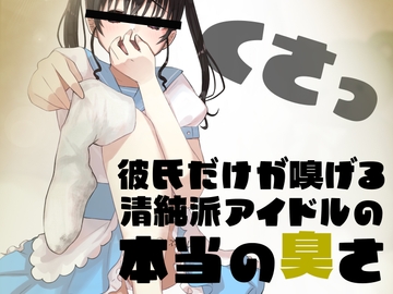 彼氏だけが嗅げる、清純派アイドルの本当の臭さ [BSS 僕が先に好きだったのに…普及委員会]