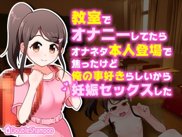 〇学校の教室でオナニーしてたらオナネタ本人登場で焦ったけど俺の事好きらしいから妊娠セックスした [だぶるしゃんぷ～]