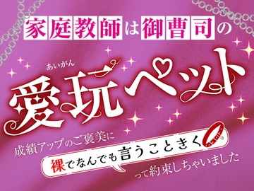 家庭教師は御曹司の愛玩ペット～成績アップのご褒美に裸でなんでも言うこときくって約束しちゃいました～ [さみどり]