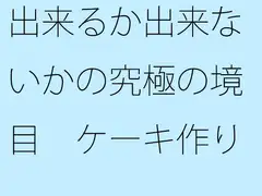 出来るか出来ないかの究極の境目 ケーキ作りの話