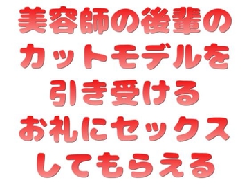 美容師の後輩のカットモデルを引き受けるお礼にセックスしてもらえる [音声サークル おっぱいおまんこ愛好会]