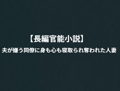 「長編官能小説」夫が嫌う同僚に身も心も寝取られ奪われた人妻 [NTR官能小説]