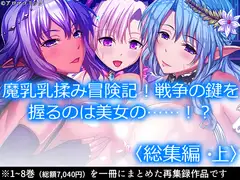 魔乳乳揉み冒険記!戦争の鍵を握るのは美女の……!?  <総集編・上>