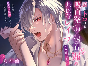 脳がトロける吸血発情×執着ダダ漏れ共依存レ○プ→ラブ堕ちえっち ～長年探した運命の相手だと分かって絶対に逃しません～ [幽閉Lovers]