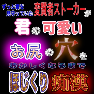 ずっと君を見守っていた変質者ストーカーが 君の可愛いお尻の穴を おかしくなるほど ほじくり痴○ [紳士な変態]
