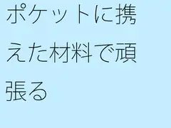 ポケットに携えた材料で頑張る