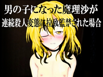 【男の子になった魔理沙が連続殺人変態に拉致監禁された場合】 [心神]