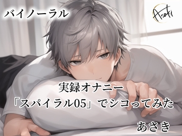 【バイノーラル録音】実録オナニー  「スパイラル05」でシコってみた あさき [朝帰/あさき]