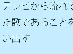テレビから流れてきた歌であることを思い出す