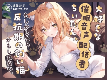 大好きな催○音声配信者ちぃたん。もしかしたら反抗期の飼い猫かもしれない。 [常識改変お助けサービス]