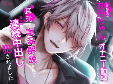 人気配信者のお兄ちゃんにオナニー動画を見せられながら耳元で実況解説されて、最後は連続中出しで犯されました(CV.本間かいな) [Nectar]