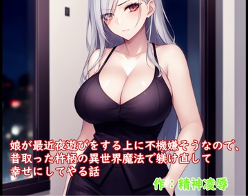 娘が最近夜遊びをする上に不機嫌そうなので、昔取った杵柄の異世界魔法で躾け直して幸せにしてやる話 [精神凌辱]
