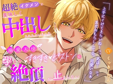 超絶イケメンに美味しく中出しされちゃいました ～溺愛天使の孕ませすきすきピストンに絶頂が止まらない～ [ラブこすも]