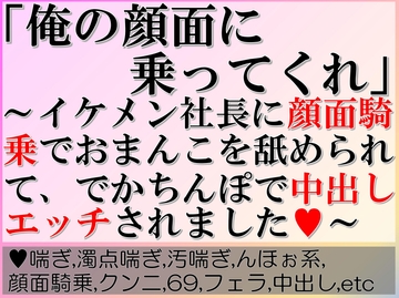 「俺の顔面に乗ってくれ」～イケメン社長に顔面騎乗でおまんこを舐められて、でかちんぽで中出しエッチされました～ [すももしゃっふる]