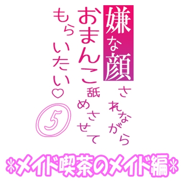 嫌な顔されながらおまんこ舐めさせてもらいたい 05 『メイド喫茶のメイド編』 [紳士な変態]