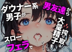 『ダウナー系男子』は男友達からスローフェラで大量の精液を搾り取る [週末妄想本舗]