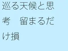 巡る天候と思考 留まるだけ損