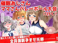催○おじさん、ママさんバレーボール大会に行く!気に入った人妻には催○かけて孕ませ托卵───!