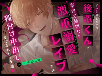 【好き好き×無理矢理】ずっと優しかった後輩くんに車内で無理やり激重溺愛レ○プされ、種付け中出しまでされちゃう話 [かわいそかわいい計画]