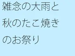 雑念の大雨と秋のたこ焼きのお祭り